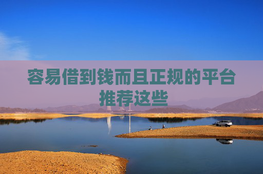 容易借到钱而且正规的平台 推荐这些