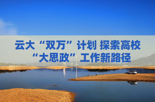 云大“双万”计划 探索高校“大思政”工作新路径