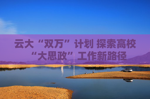 云大“双万”计划 探索高校“大思政”工作新路径