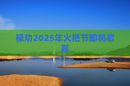禄劝2025年火把节即将启幕