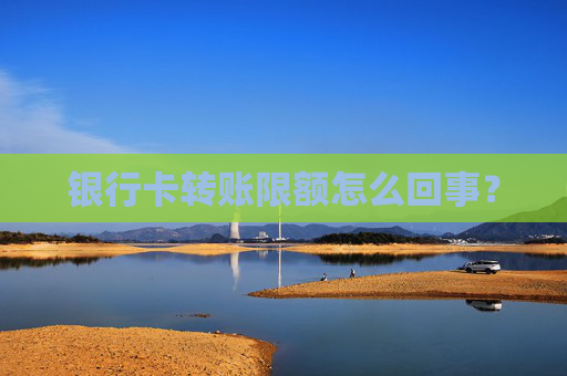 银行卡转账限额怎么回事？