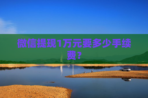 微信提现1万元要多少手续费？
