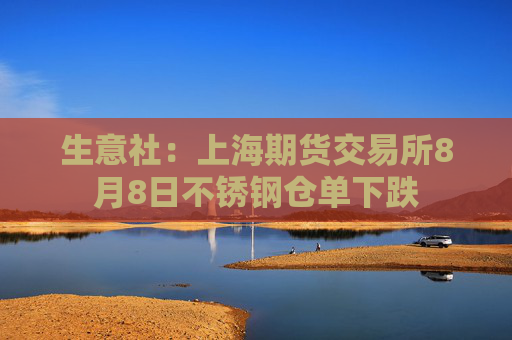 生意社：上海期货交易所8月8日不锈钢仓单下跌
