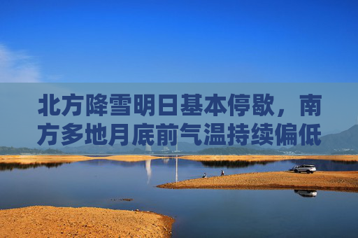 北方降雪明日基本停歇，南方多地月底前气温持续偏低