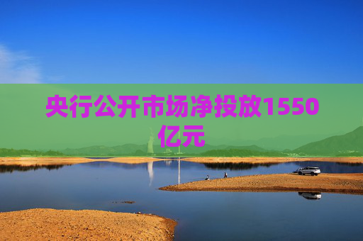 央行公开市场净投放1550亿元