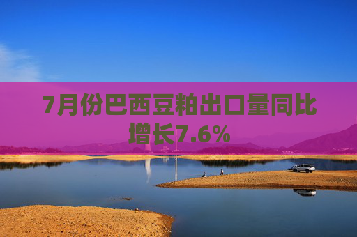 7月份巴西豆粕出口量同比增长7.6%