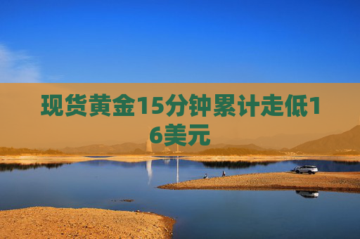 现货黄金15分钟累计走低16美元