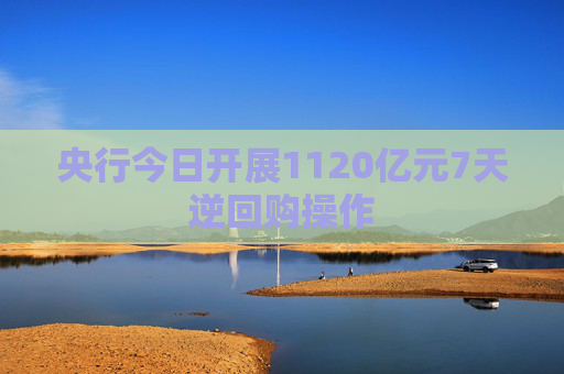 央行今日开展1120亿元7天逆回购操作