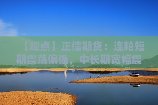 【观点】正信期货：连粕短期震荡偏强，中长期宽幅震荡
