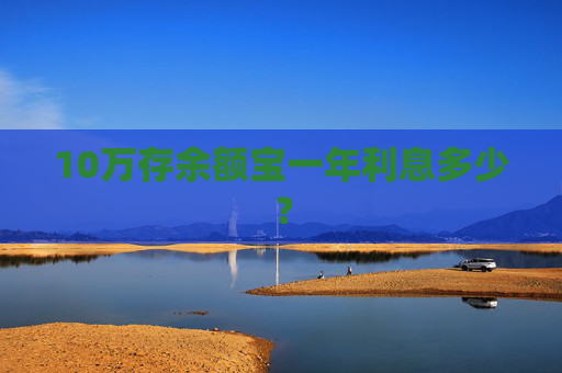 10万存余额宝一年利息多少？