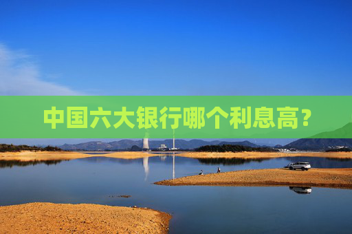 中国六大银行哪个利息高？