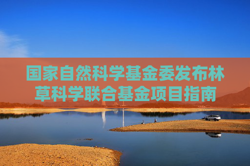 国家自然科学基金委发布林草科学联合基金项目指南