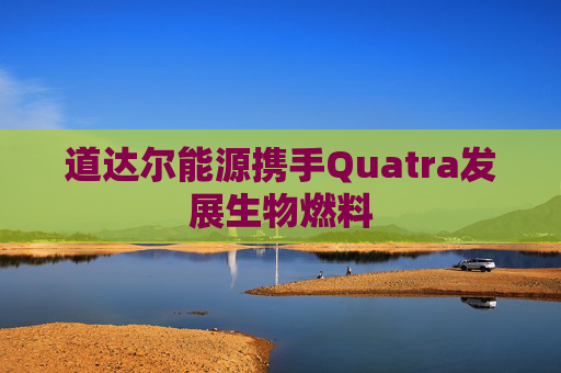 道达尔能源携手Quatra发展生物燃料