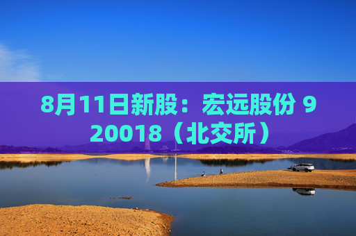 8月11日新股：宏远股份 920018（北交所）