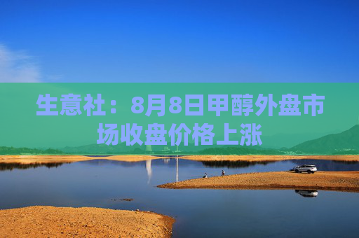 生意社：8月8日甲醇外盘市场收盘价格上涨