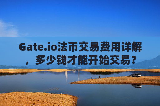 Gate.io法币交易费用详解，多少钱才能开始交易？