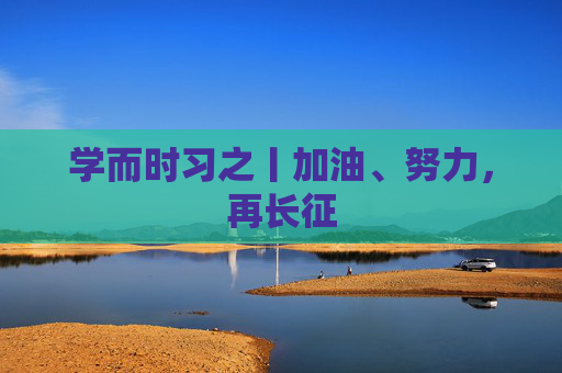 学而时习之丨加油、努力，再长征