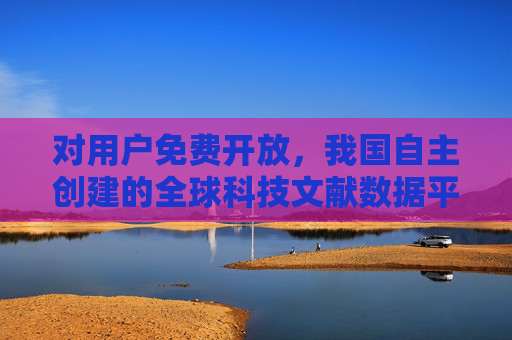 对用户免费开放，我国自主创建的全球科技文献数据平台上线
