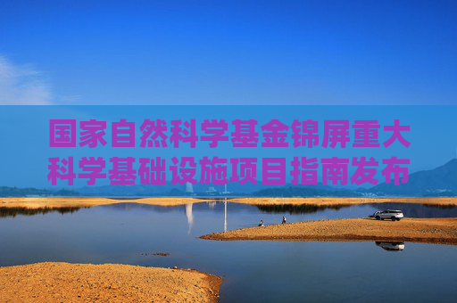 国家自然科学基金锦屏重大科学基础设施项目指南发布
