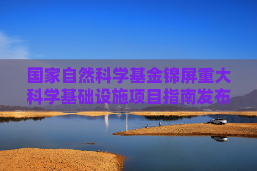 国家自然科学基金锦屏重大科学基础设施项目指南发布