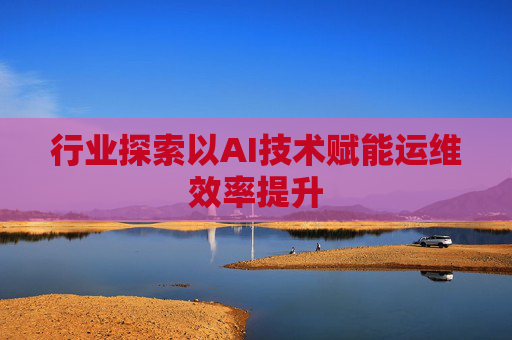 行业探索以AI技术赋能运维效率提升