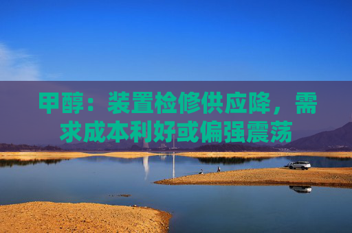 甲醇：装置检修供应降，需求成本利好或偏强震荡