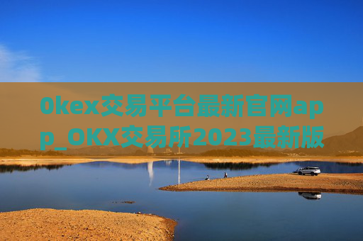 0kex交易平台最新官网app_OKX交易所2023最新版