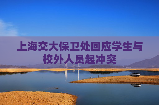 上海交大保卫处回应学生与校外人员起冲突