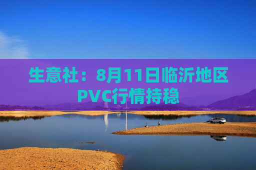 生意社：8月11日临沂地区PVC行情持稳