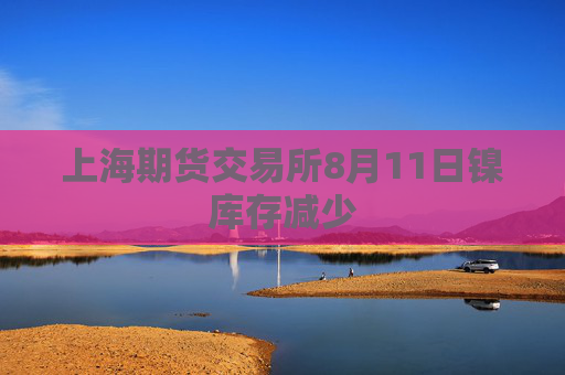 上海期货交易所8月11日镍库存减少