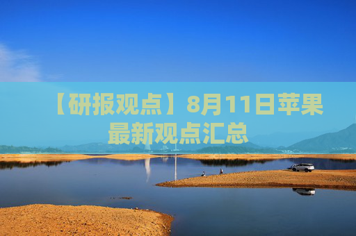 【研报观点】8月11日苹果最新观点汇总
