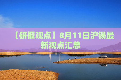 【研报观点】8月11日沪锡最新观点汇总