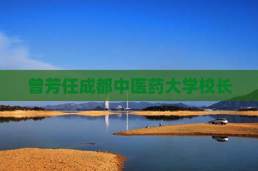 曾芳任成都中医药大学校长