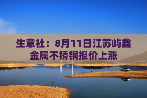 生意社：8月11日江苏屿鑫金属不锈钢报价上涨