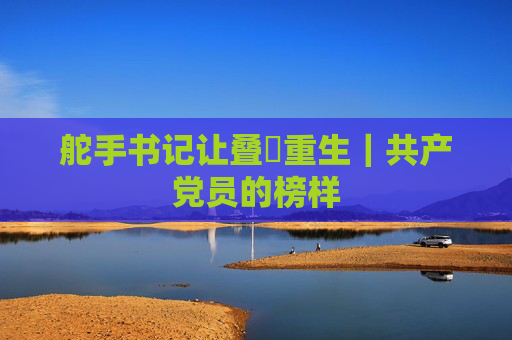 舵手书记让叠滘重生｜共产党员的榜样