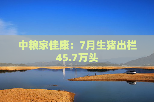 中粮家佳康：7月生猪出栏45.7万头