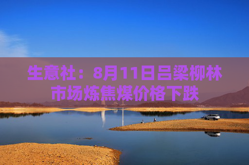 生意社：8月11日吕梁柳林市场炼焦煤价格下跌