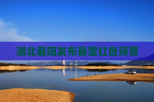 湖北襄阳发布暴雪红色预警