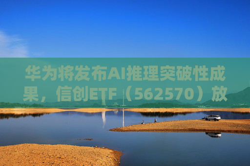 华为将发布AI推理突破性成果，信创ETF（562570）放量上攻大涨1.75%