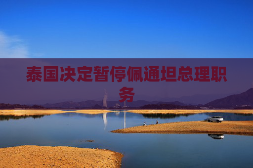 泰国决定暂停佩通坦总理职务