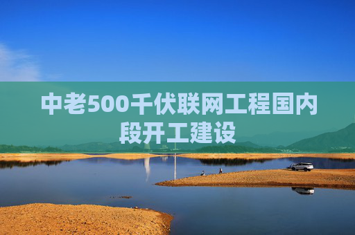 中老500千伏联网工程国内段开工建设