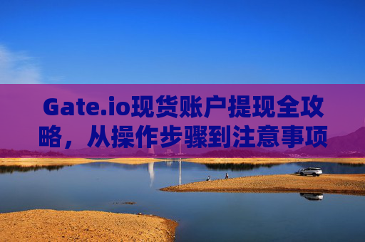 Gate.io现货账户提现全攻略，从操作步骤到注意事项