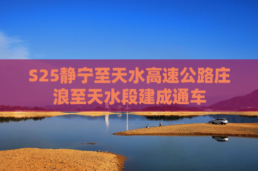 S25静宁至天水高速公路庄浪至天水段建成通车