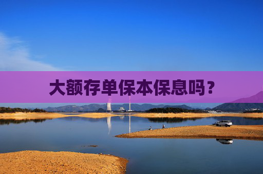大额存单保本保息吗？