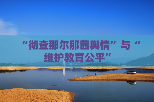 “彻查那尔那茜舆情”与“维护教育公平”