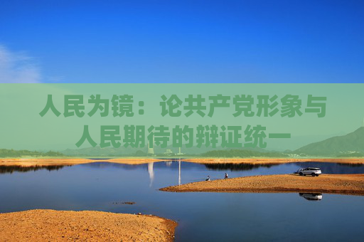 人民为镜：论共产党形象与人民期待的辩证统一