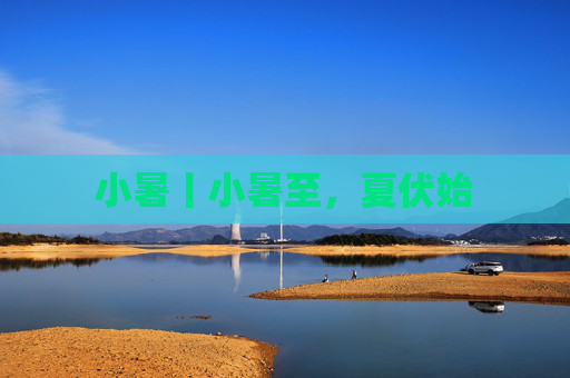小暑丨小暑至，夏伏始