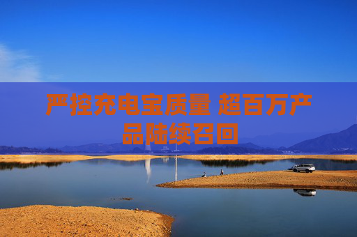 严控充电宝质量 超百万产品陆续召回