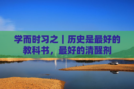 学而时习之｜历史是最好的教科书，最好的清醒剂