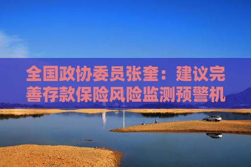 全国政协委员张奎：建议完善存款保险风险监测预警机制